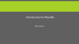 Introduction to Moodle
Peter Otieno

 