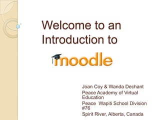 Welcome to an
Introduction to


       Joan Coy & Wanda Dechant
       Peace Academy of Virtual
       Education
       Peace Wapiti School Division
       #76
       Spirit River, Alberta, Canada
 