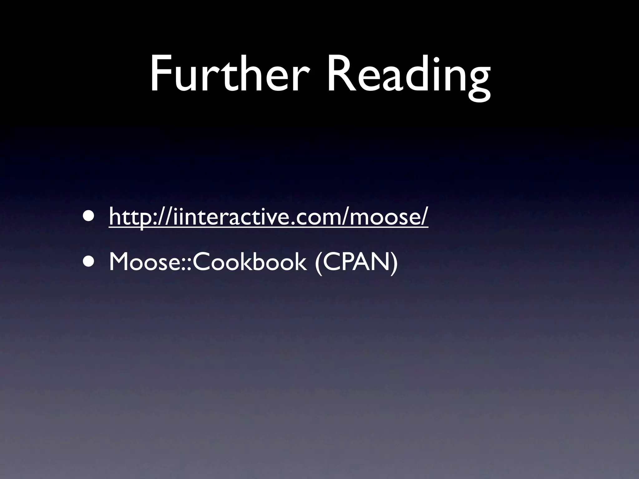 Further Reading

• http://iinteractive.com/moose/
• Moose::Cookbook (CPAN)
 