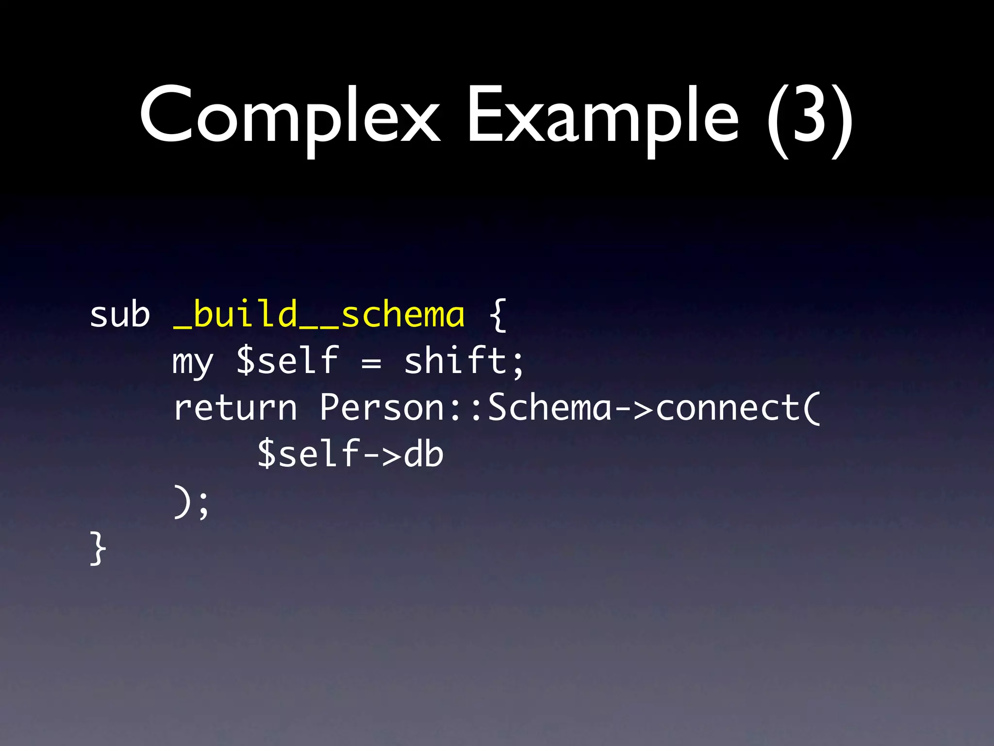 Complex Example (3)

sub _build__schema {
    my $self = shift;
    return Person::Schema->connect(
        $self->db
    );
}
 