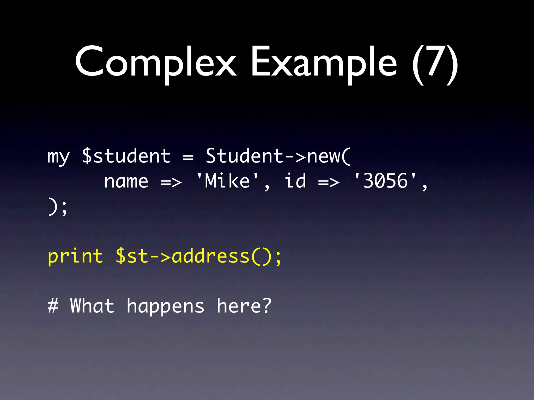 Complex Example (7)
my $student = Student->new(
     name => 'Mike', id => '3056',
);

print $st->address();

# What happens here?
 
