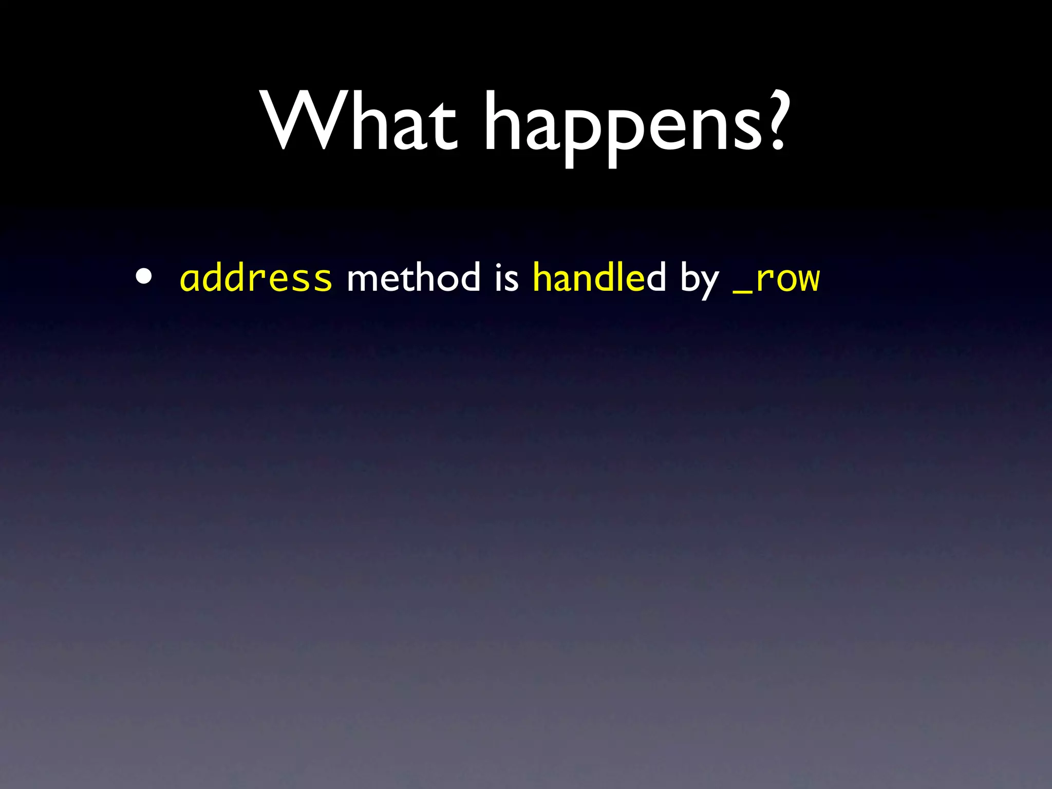 What happens?
•   address method is handled by _row
 