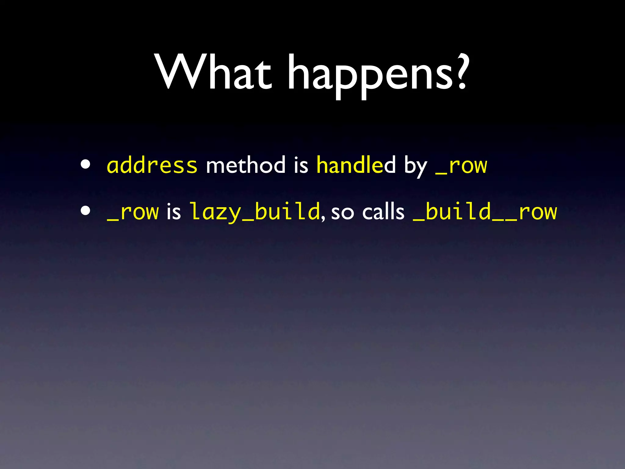 What happens?
•   address method is handled by _row

•   _row is lazy_build, so calls _build__row
 