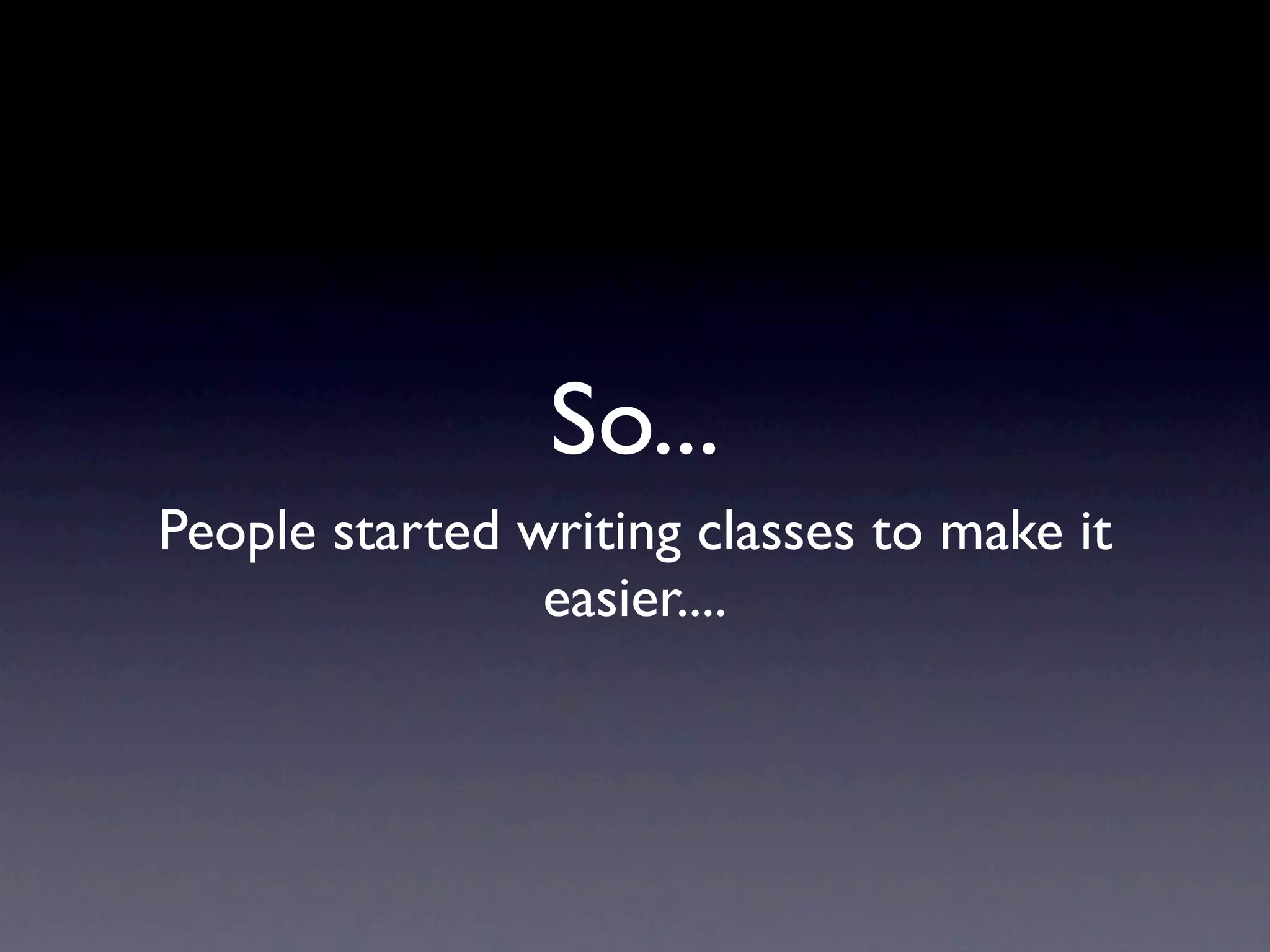 So...
People started writing classes to make it
                easier....
 