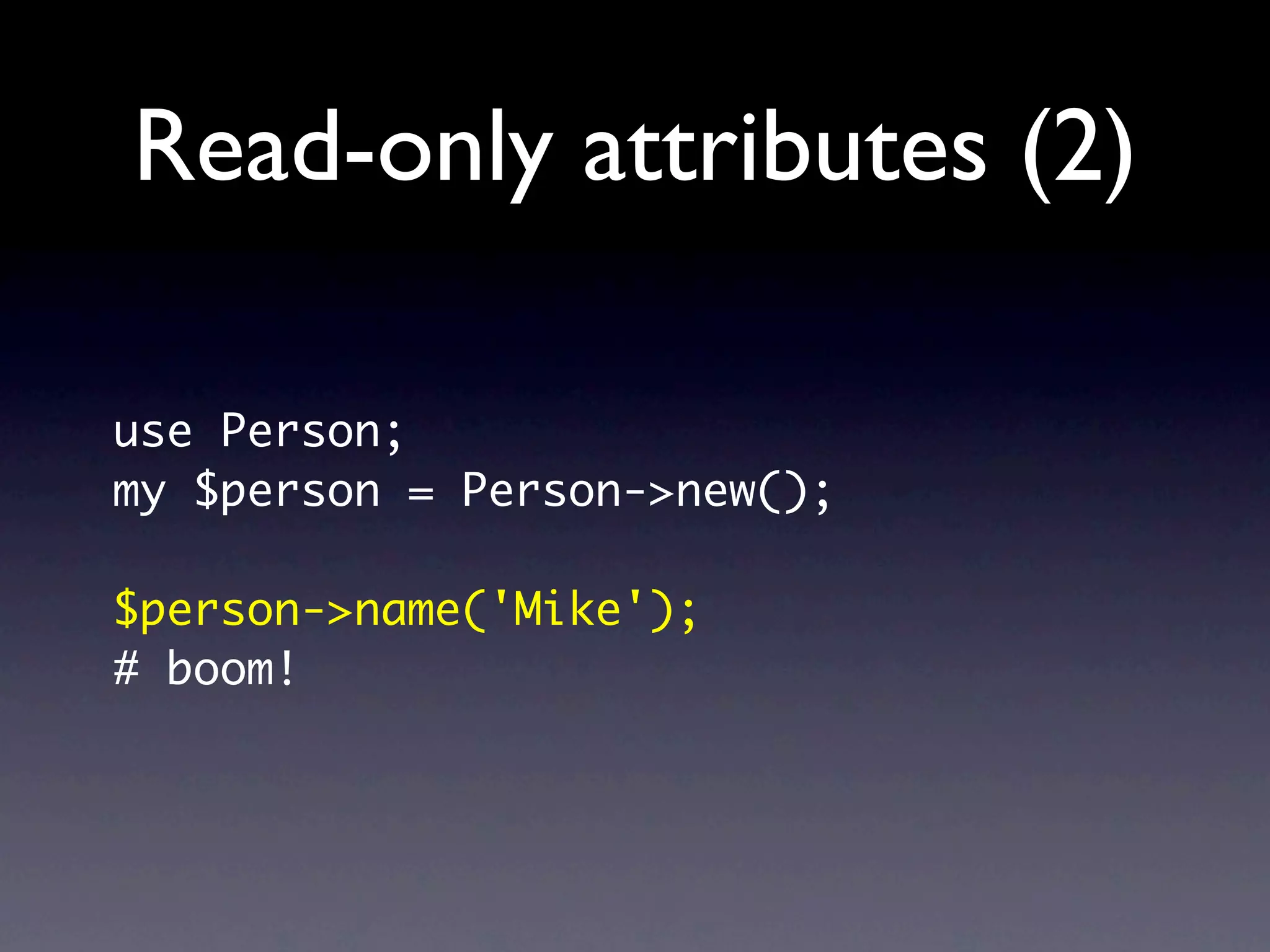 Read-only attributes (2)

use Person;
my $person = Person->new();

$person->name('Mike');
# boom!
 