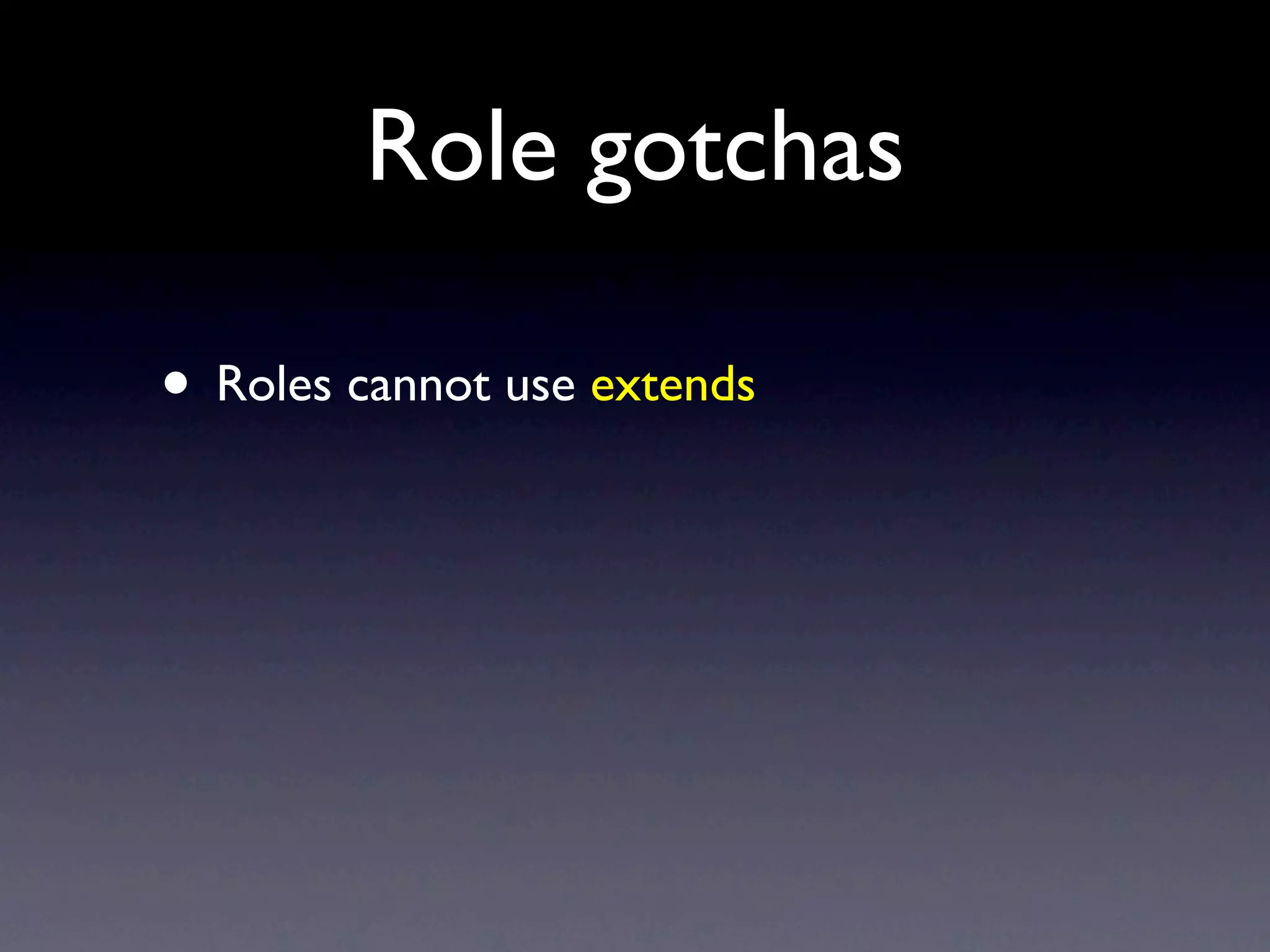 Role gotchas

• Roles cannot use extends
 