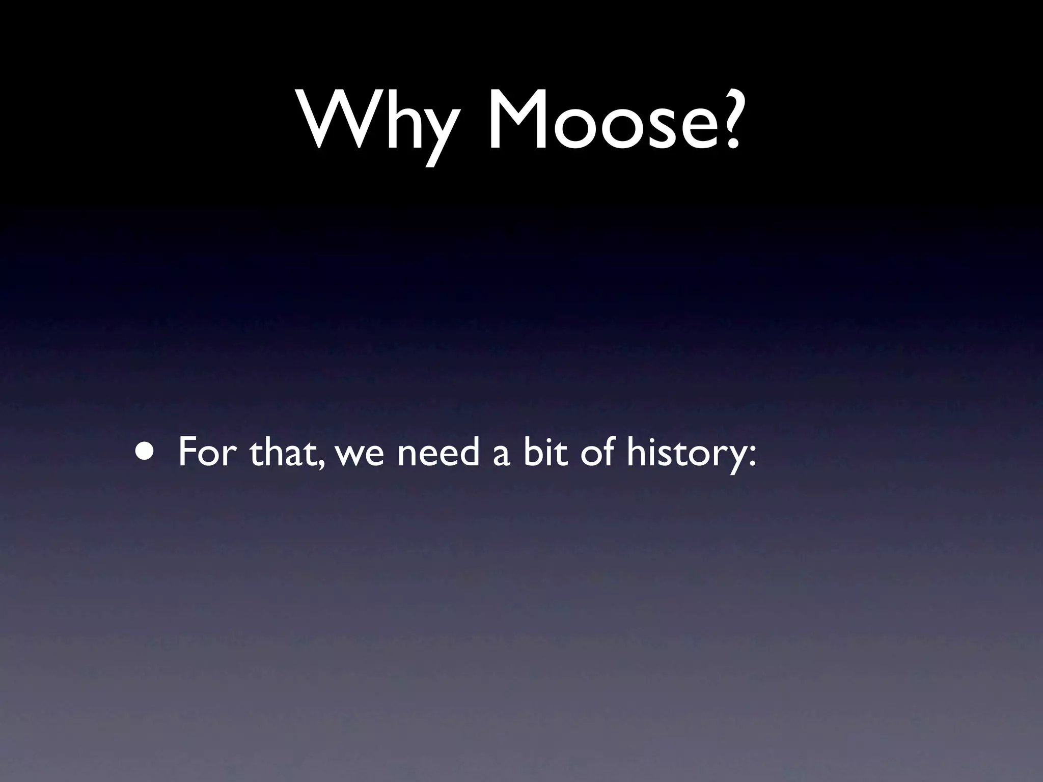 Why Moose?


• For that, we need a bit of history:
 