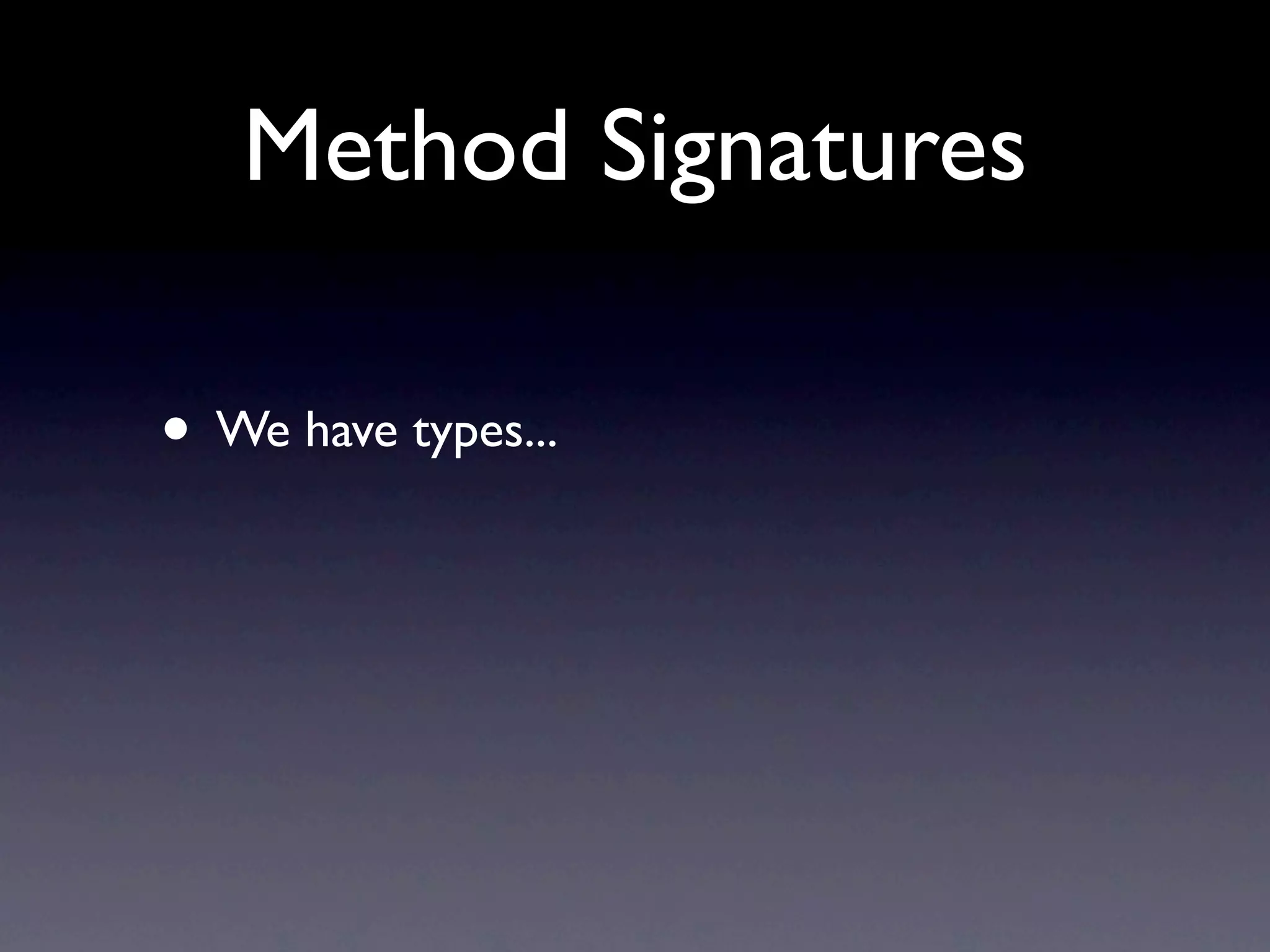 Method Signatures

• We have types...
 