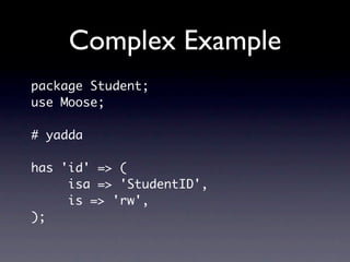 Complex Example (5)
has _row => {
    isa => 'DBIx::Class::Row',
    lazy_build => 1,
}
sub _build__row {
    return shift...