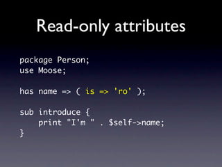 Read-only attributes (2)

use Person;
my $person = Person->new();

$person->name('Mike');
# boom!
 