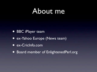 About me

• BBC iPlayer team
• ex-Yahoo Europe (News team)
• ex-CricInfo.com
• Board member of EnlightenedPerl.org
 