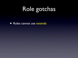 Role gotchas

• Roles cannot use extends
• requires only works with actual methods :(
 