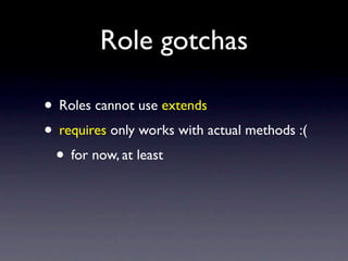 Role gotchas

• Roles cannot use extends
• requires only works with actual methods :(
 • for now, at least
 