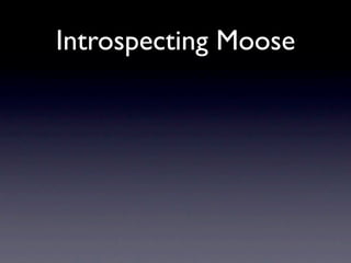 Introspecting Moose
• my $metaclass = $self->meta;
 