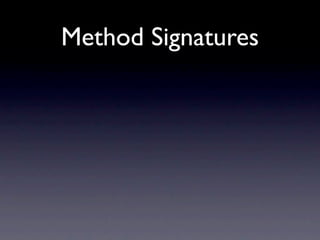 Method Signatures

• We have types...
 