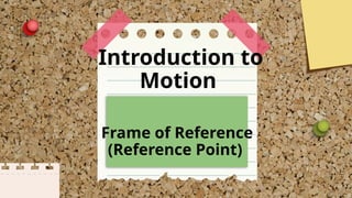 Introduction to
Motion
Frame of Reference
(Reference Point)
 