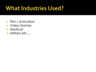    Film / Animation
   Video Games
   Medical
   Military etc…
 