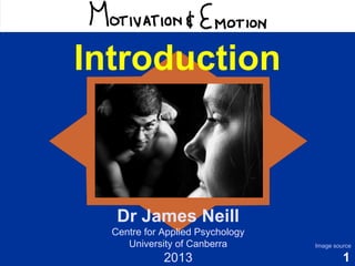 1
Motivation & Emotion
Introduction
Dr James Neill
Centre for Applied Psychology
University of Canberra
2013
Image source
 