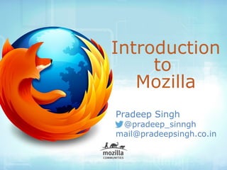Introduction 
to 
Mozilla 
Pradeep Singh 
@pradeep_sinngh 
mail@pradeepsingh.co.in 
 