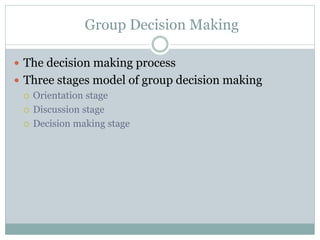 Group Decision Making
 The decision making process
 Three stages model of group decision making
 Orientation stage
 Discussion stage
 Decision making stage
 
