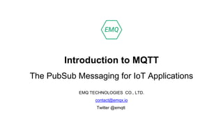 Introduction to MQTT
The PubSub Messaging for IoT Applications
EMQ TECHNOLOGIES CO., LTD.
contact@emqx.io
Twitter @emqtt
 