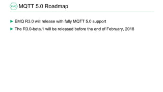 MQTT 5.0 Roadmap
► EMQ R3.0 will release with fully MQTT 5.0 support
► The R3.0-beta.1 will be released before the end of February, 2018
 