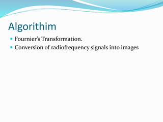 Algorithim
 Fournier’s Transformation.
 Conversion of radiofrequency signals into images
 