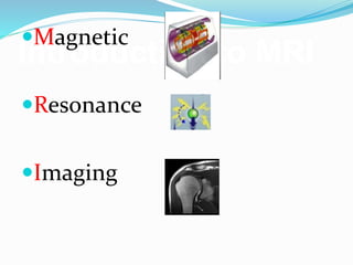Introduction to MRI
Magnetic
Resonance
Imaging
 