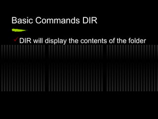Basic Commands DIR 
DIR will display the contents of the folder 
 