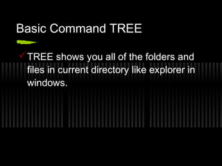 Basic Command TREE 
TREE shows you all of the folders and 
files in current directory like explorer in 
windows. 
 