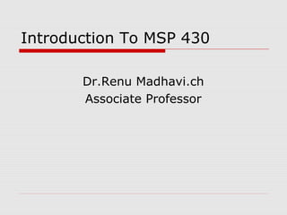 Introduction To MSP 430
Dr.Renu Madhavi.ch
Associate Professor
 