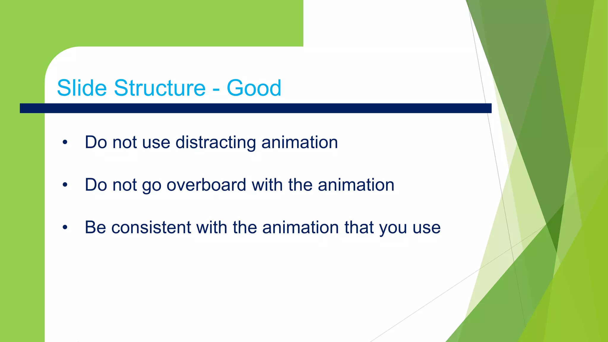 Slide Structure - Badx
• Do not use distracting animation
• Do not go overboard with the animation
• Be consistent with the animation that you use
Slide Structure - Good
 