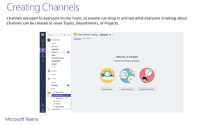 Creating Channels
Channels are open to everyone on the Team, so anyone can drop in and see what everyone is talking about.
Channels can be created to cover Topics, Departments, or Projects.
 