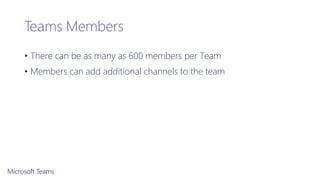 Teams Members
• There can be as many as 600 members per Team
• Members can add additional channels to the team
 