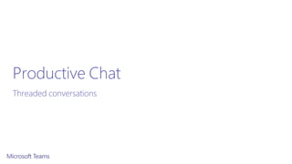 Productive Chat
Threaded conversations
 