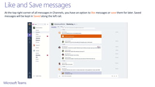 Like and Save messages
At the top right corner of all messages in Channels, you have an option to like messages or save them for later. Saved
messages will be kept in Saved along the left rail.
 