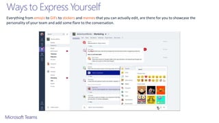 Ways to Express Yourself
Everything from emojis to GIFs to stickers and memes that you can actually edit, are there for you to showcase the
personality of your team and add some flare to the conversation.
 