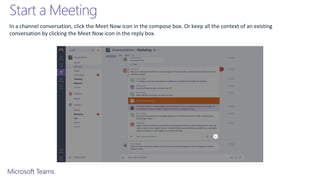 Start a Meeting
In a channel conversation, click the Meet Now icon in the compose box. Or keep all the context of an existing
conversation by clicking the Meet Now icon in the reply box.
 