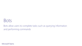 Bots
Bots allow users to complete tasks such as querying information
and performing commands
 