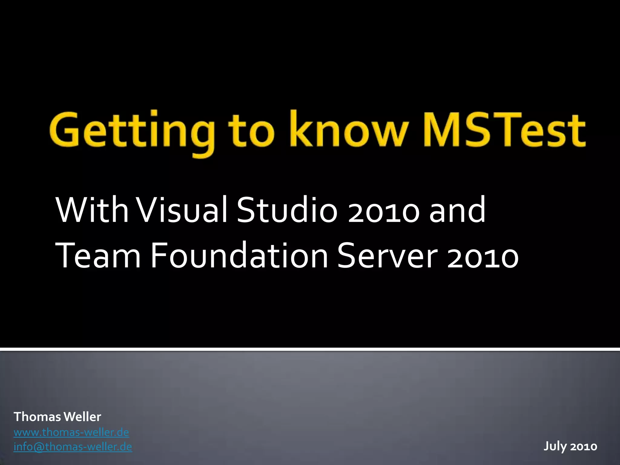 Getting to know MSTestWith Visual Studio 2010 and Team Foundation Server 2010Thomas Wellerwww.thomas-weller.deinfo@thomas-weller.deJuly 2010