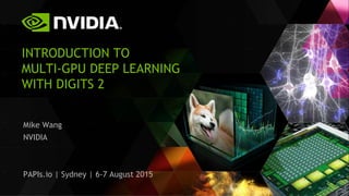 INTRODUCTION TO
MULTI-GPU DEEP LEARNING
WITH DIGITS 2
Mike Wang
NVIDIA
PAPIs.io | Sydney | 6-7 August 2015
 