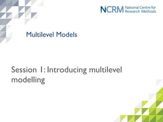 Session 1: Introducing multilevel
modelling
Multilevel Models
 