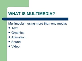 WHAT IS MULTIMEDIA? Multimedia – using more than one media: Text Graphics Animation Sound Video 