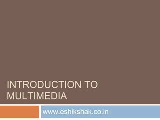 INTRODUCTION TO
MULTIMEDIA
     www.eshikshak.co.in
 
