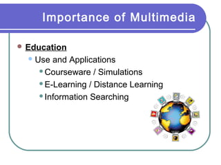 Importance of Multimedia
 Education
 Use

and Applications
Courseware / Simulations
E-Learning / Distance Learning
Information Searching

 