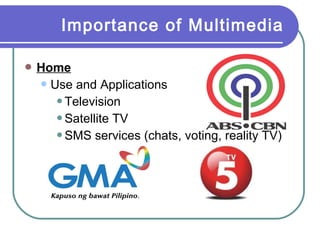 Importance of Multimedia
 Home
 Use

and Applications
Television
Satellite TV
SMS services (chats, voting, reality TV)

 