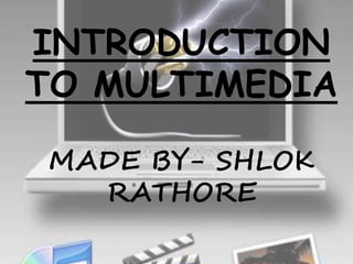 INTRODUCTION
TO MULTIMEDIA
MADE BY- SHLOK
RATHORE
 