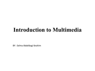 Introduction to Multimedia
BY : Selma Abdelbagi Ibrahim
 
