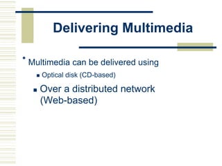 Delivering Multimedia

Multimedia can be delivered using

 Optical disk (CD-based)
 Over a distributed network
(Web-based)
 