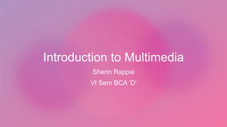 Introduction to Multimedia
Sherin Rappai
VI Sem BCA ’D’
 